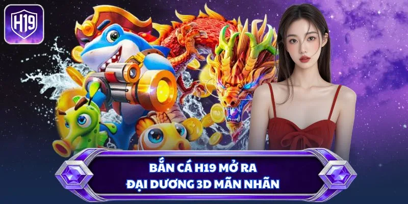 Bắn cá H19 mở ra đại dương 3D mãn nhãn