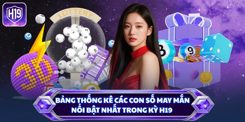 Bảng thống kê các con số may mắn nổi bật nhất trong kỳ H19