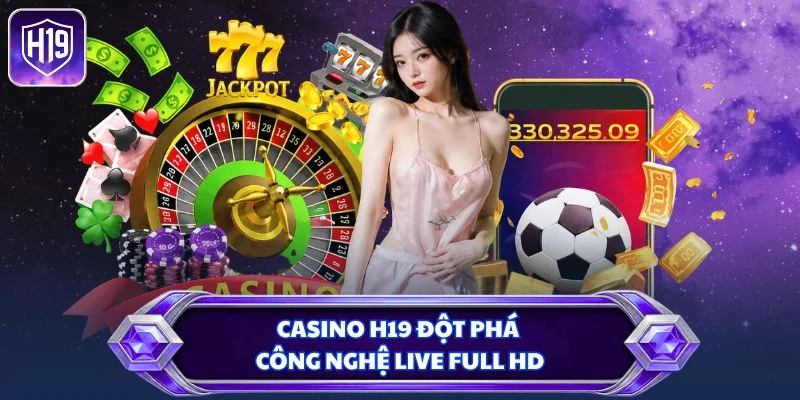 Casino H19 đột phá công nghệ Live Full HD