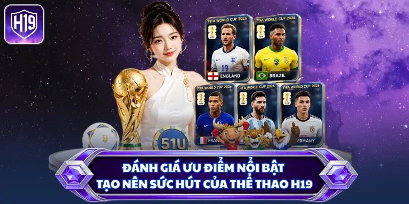 Đánh giá ưu điểm nổi bật tạo nên sức hút của thể thao H19