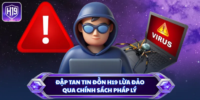 Đập tan tin đồn H19 lừa đảo qua chính sách pháp lý