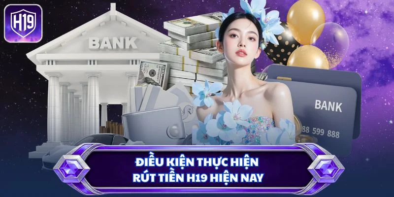 Điều kiện thực hiện rút tiền H19 hiện nay