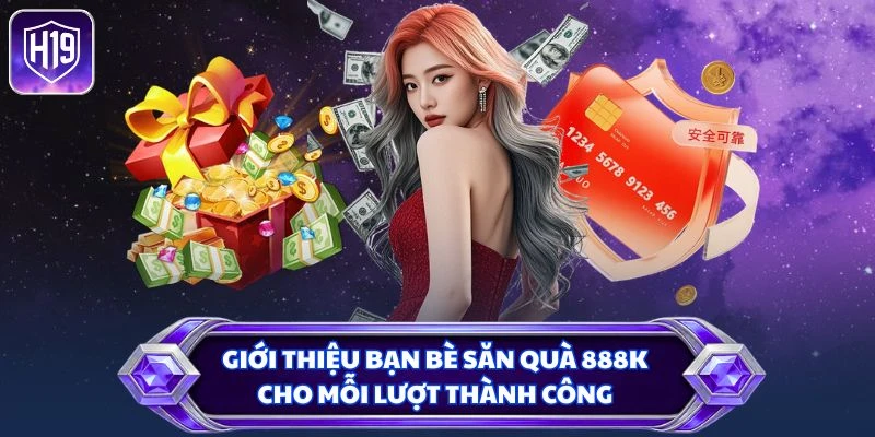 Giới thiệu bạn bè săn quà 888K cho mỗi lượt thành công