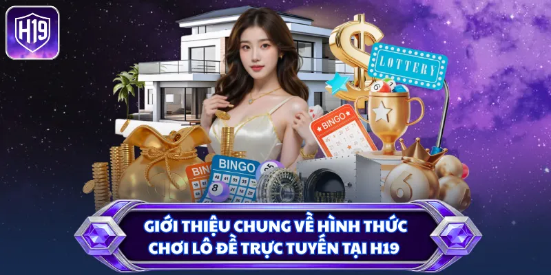Giới thiệu chung về hình thức chơi lô đề trực tuyến tại H19