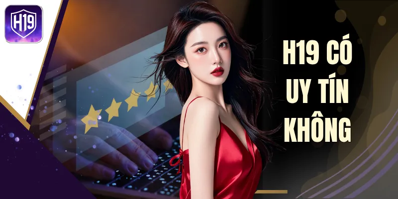 H19 Có Uy Tín Không? 3 Thông Tin Giúp Tránh Đánh Giá Sai