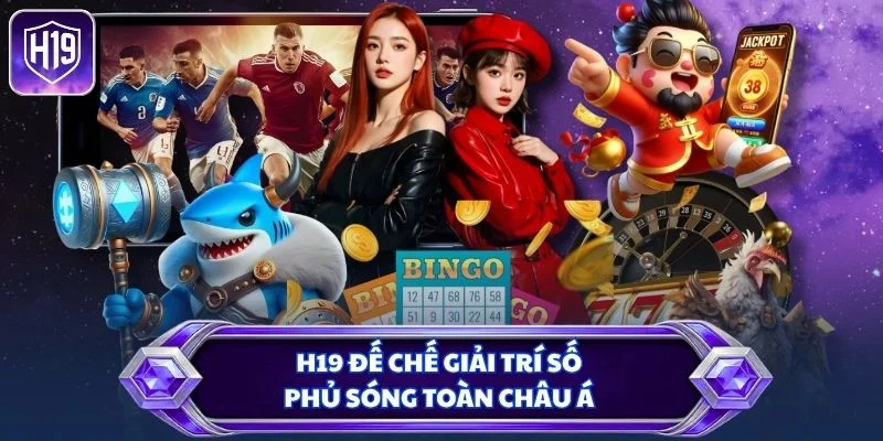 H19 đế chế giải trí số phủ sóng toàn châu Á
