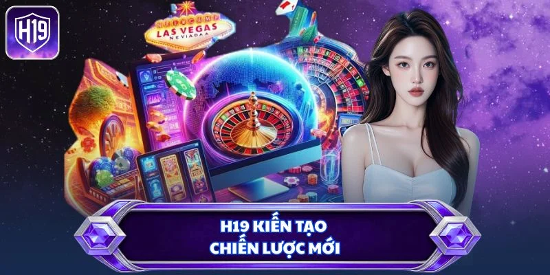 H19 kiến tạo chiến lược mới