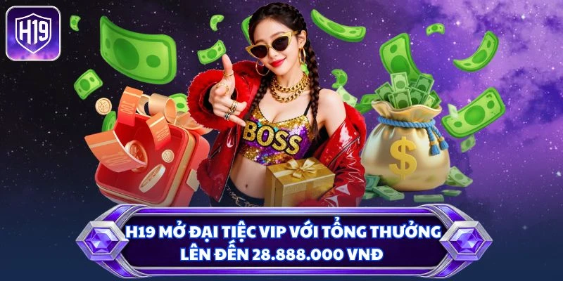 H19 mở đại tiệc VIP với tổng thưởng lên đến 28.888.000 VNĐ