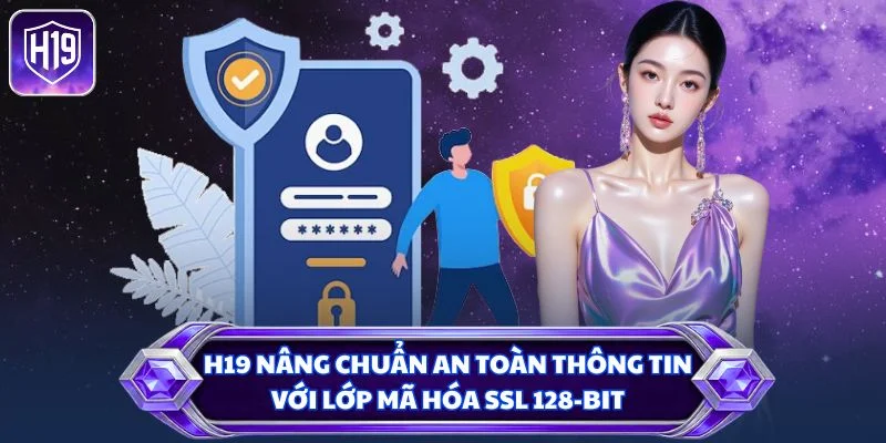 H19 nâng chuẩn an toàn thông tin với lớp mã hóa SSL 128-bit