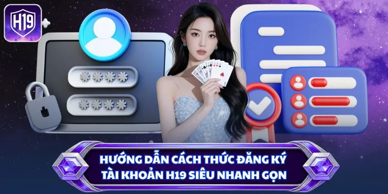 Hướng dẫn cách thức đăng ký tài khoản H19 siêu nhanh gọn