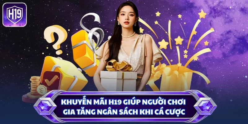 Khuyến mãi H19 giúp người chơi gia tăng ngân sách khi cá cược