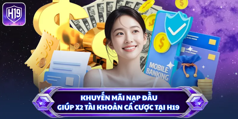 Khuyến mãi nạp đầu giúp x2 tài khoản cá cược tại H19