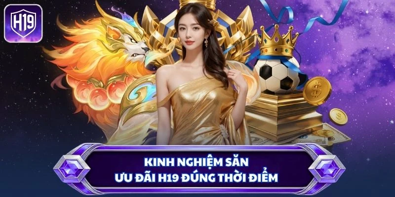 Kinh nghiệm săn ưu đãi H19 đúng thời điểm