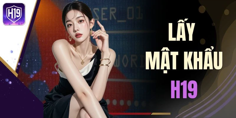 Lấy Mật Khẩu H19 Chuẩn Xác Để Bảo Vệ Tài Khoản Cá Cược
