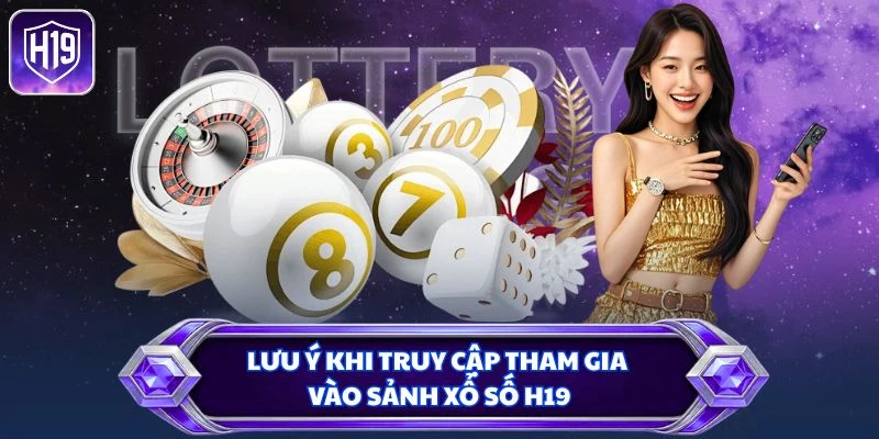 Lưu ý khi truy cập tham gia vào sảnh xổ số H19