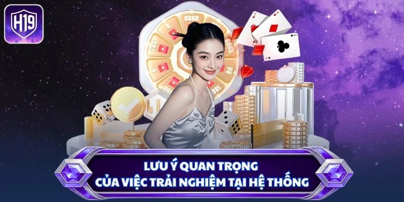 Lưu ý quan trọng của việc trải nghiệm tại hệ thống
