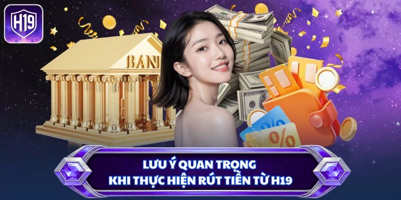 Lưu ý quan trọng khi thực hiện rút tiền từ H19