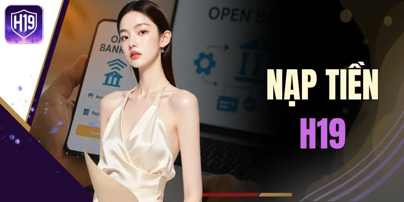 Nạp Tiền H19 Nhanh Chóng, An Toàn Để Bắt Đầu Trải Nghiệm