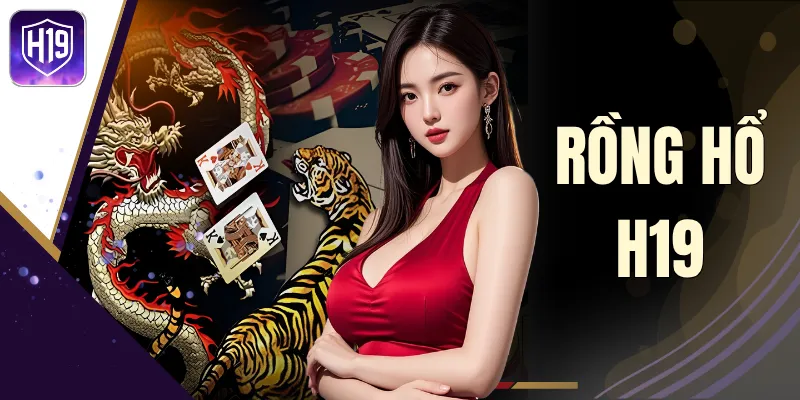 Rồng Hổ H19 - Cơ Hội Đổi Đời Với Hàng Ngàn Phần Quà Hấp Dẫn