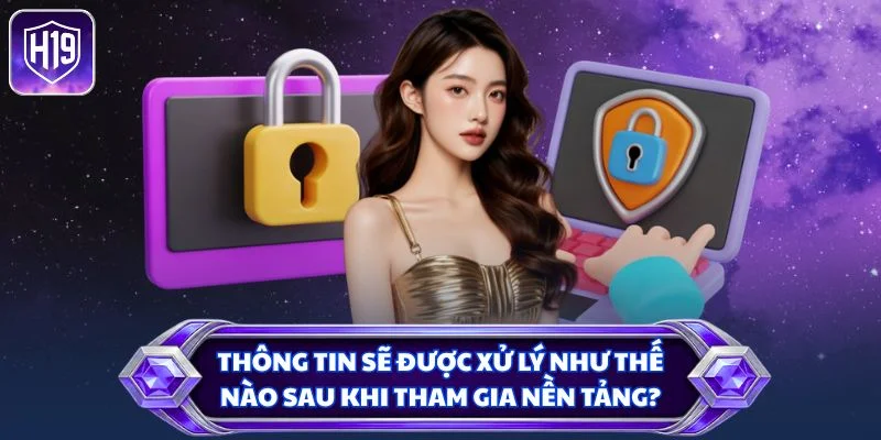 Thông tin sẽ được xử lý như thế nào sau khi tham gia nền tảng?