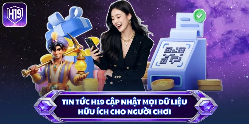 Tin tức H19 cập nhật mọi dữ liệu hữu ích cho người chơi