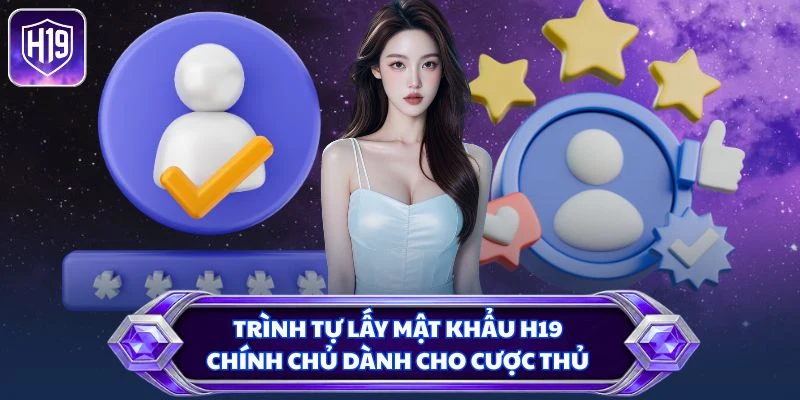 Trình tự lấy mật khẩu H19 chính chủ dành cho cược thủ